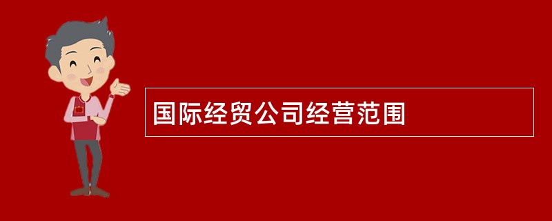 国际经贸公司经营范围