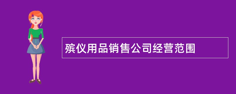 殡仪用品销售公司经营范围