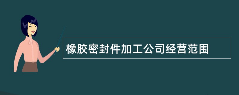 橡胶密封件加工公司经营范围