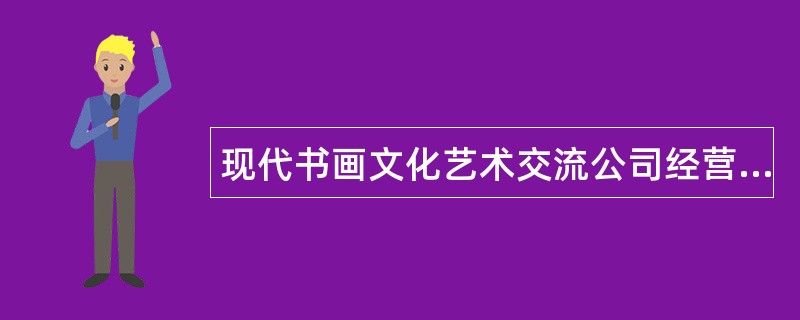 现代书画文化艺术交流公司经营范围