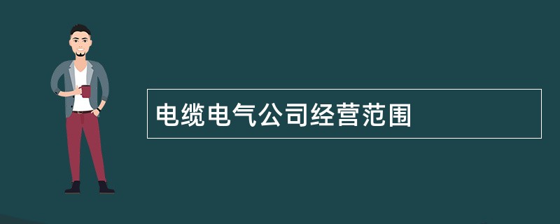 电缆电气公司经营范围