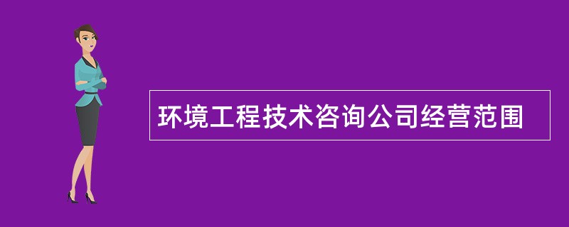 环境工程技术咨询公司经营范围