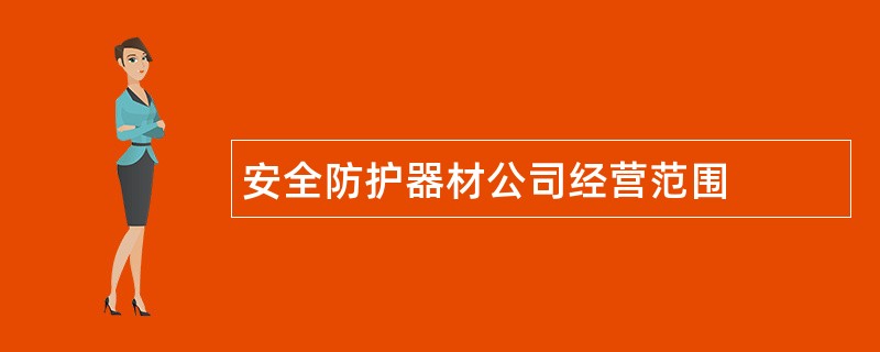 安全防护器材公司经营范围