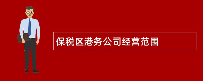 保税区港务公司经营范围