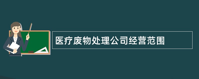 医疗废物处理公司经营范围