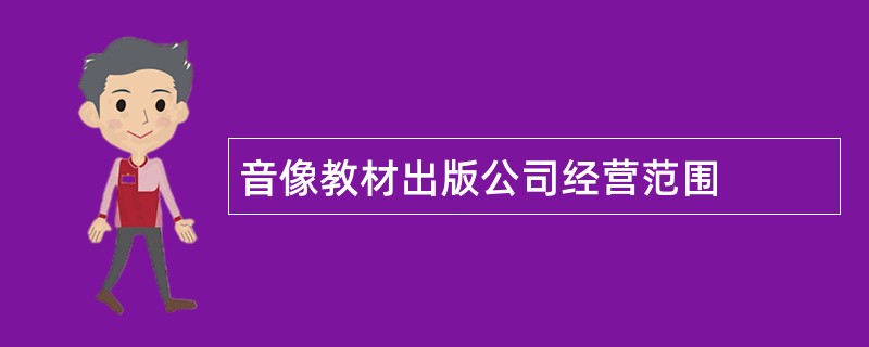 音像教材出版公司经营范围