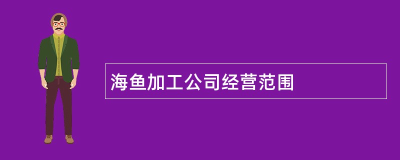 海鱼加工公司经营范围