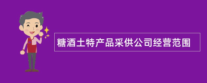 糖酒土特产品采供公司经营范围