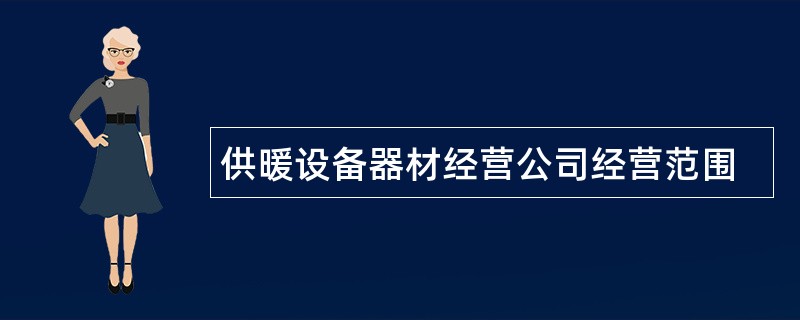 供暖设备器材经营公司经营范围