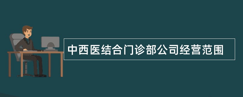 中西医结合门诊部公司经营范围