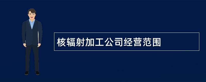 核辐射加工公司经营范围