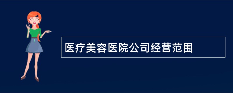 医疗美容医院公司经营范围