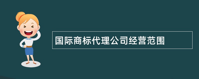 国际商标代理公司经营范围