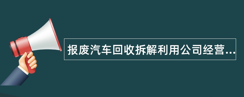 报废汽车回收拆解利用公司经营范围