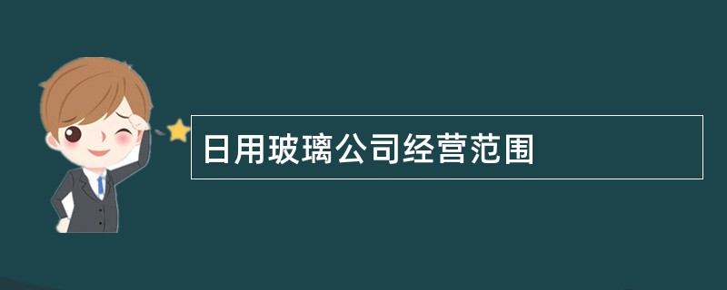 日用玻璃公司经营范围