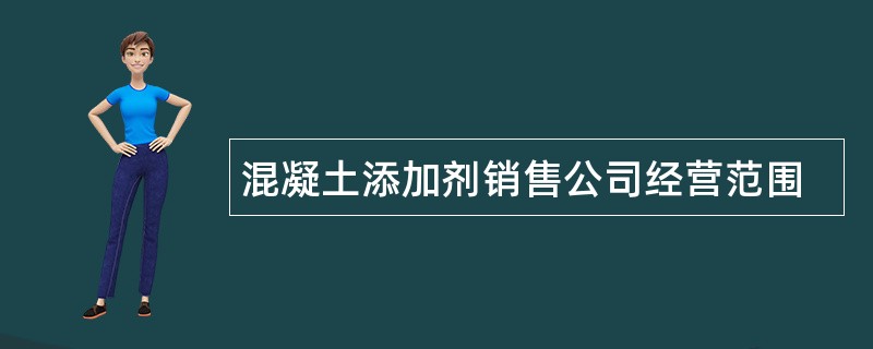 混凝土添加剂销售公司经营范围