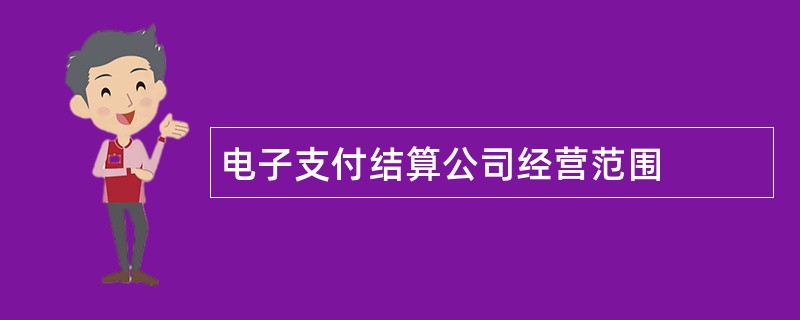 电子支付结算公司经营范围