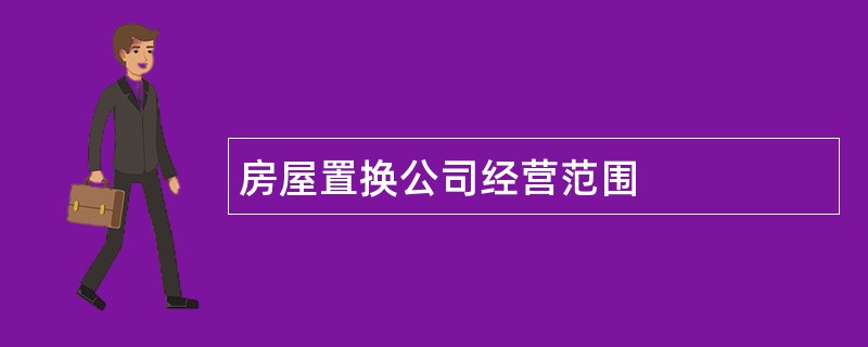 房屋置换公司经营范围