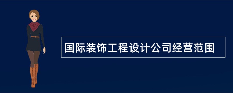 国际装饰工程设计公司经营范围