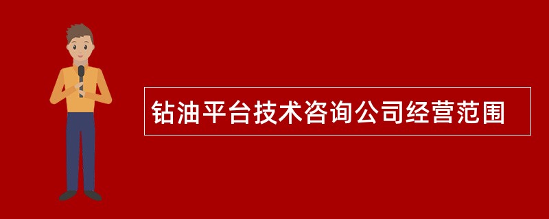 钻油平台技术咨询公司经营范围