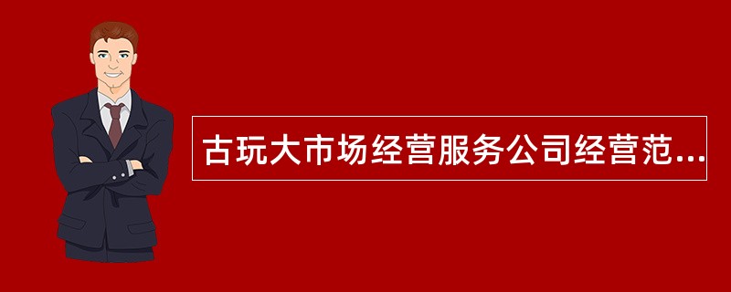 古玩大市场经营服务公司经营范围