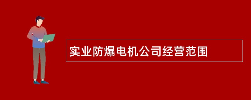 实业防爆电机公司经营范围