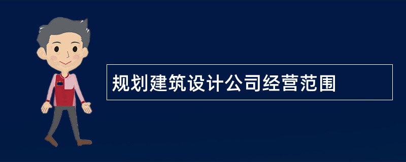 规划建筑设计公司经营范围