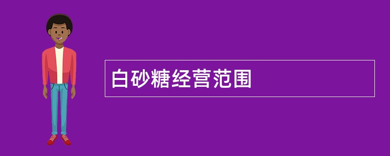 白砂糖公司经营范围