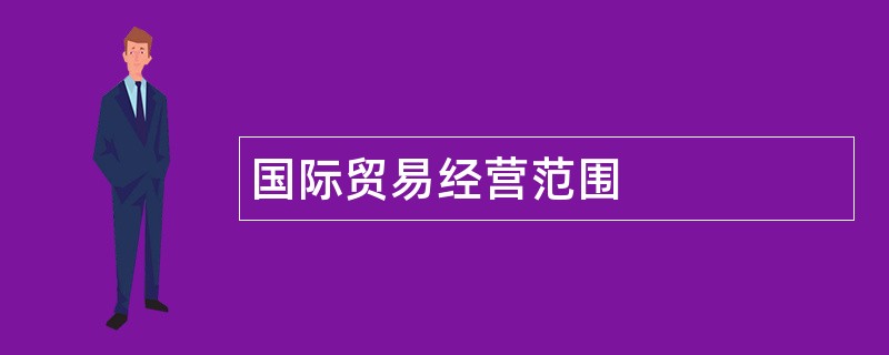 国际贸易公司经营范围