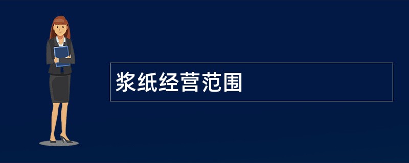 浆纸公司经营范围