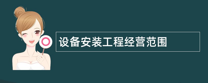 设备安装工程公司经营范围