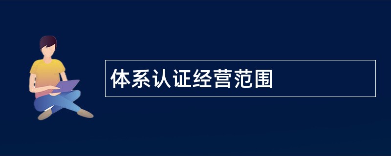 体系认证公司经营范围