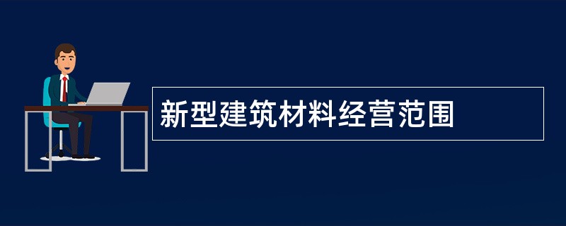 新型建筑材料公司经营范围