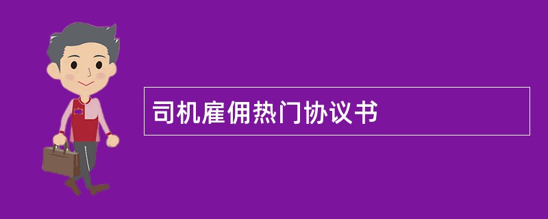 司机雇佣热门协议书