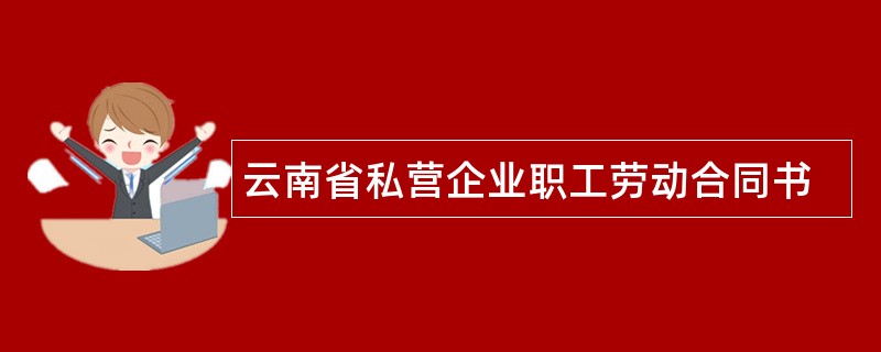 云南省私营企业职工劳动合同书