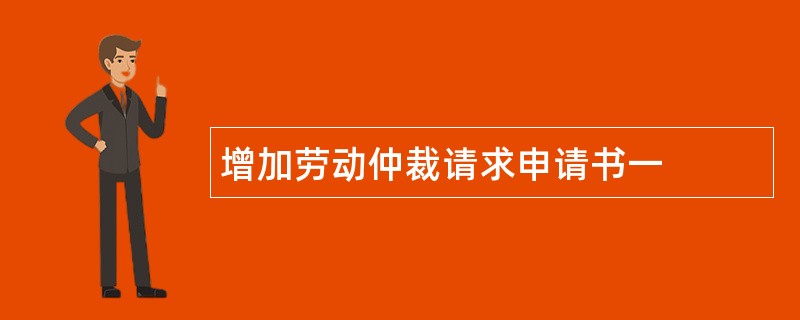 增加劳动仲裁请求申请书一