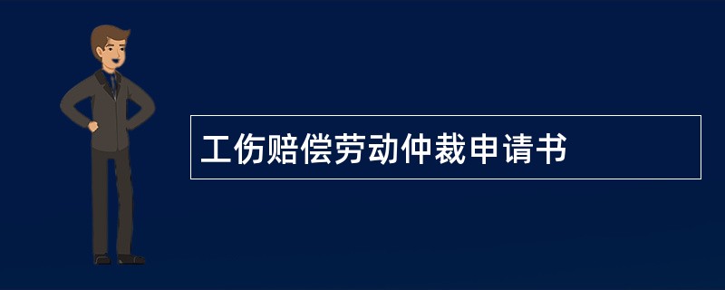 工伤赔偿劳动仲裁申请书