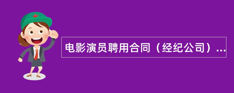 电影演员聘用合同（经纪公司）正式版