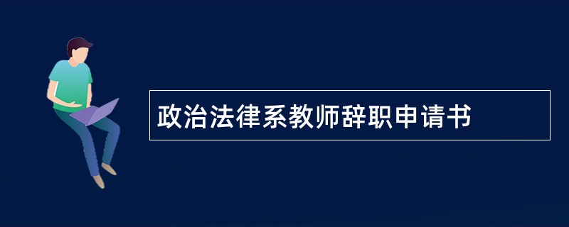 政治法律系教师辞职申请书