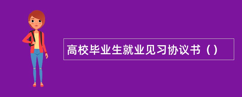 高校毕业生就业见习协议书（）