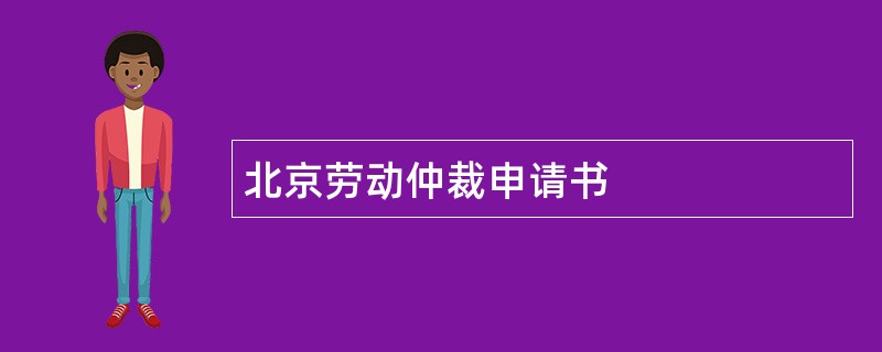 北京劳动仲裁申请书