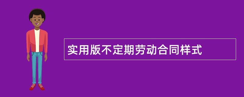 实用版不定期劳动合同样式