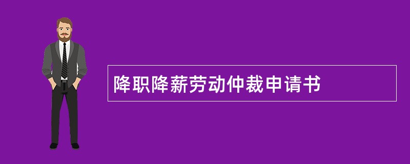 降职降薪劳动仲裁申请书