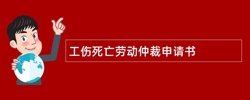 工伤死亡劳动仲裁申请书