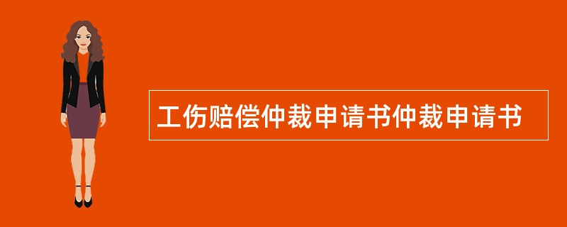 工伤赔偿仲裁申请书仲裁申请书