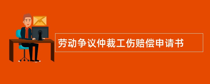 劳动争议仲裁工伤赔偿申请书