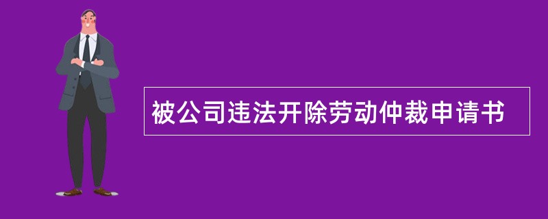 被公司违法开除劳动仲裁申请书