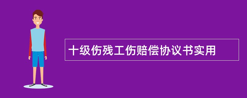 十级伤残工伤赔偿协议书实用