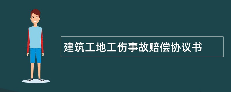 建筑工地工伤事故赔偿协议书