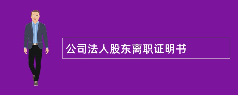 公司法人股东离职证明书